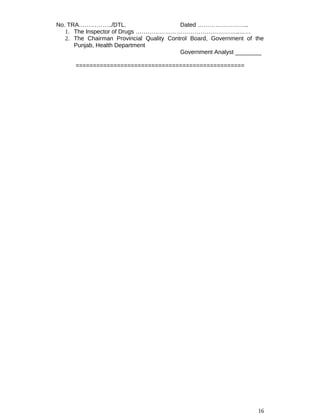 No. TRA……………../DTL. Dated ……………………..
1. The Inspector of Drugs ……………………………………………..……
2. The Chairman Provincial Quality Control Board, Government of the
Punjab, Health Department
Government Analyst ________
=================================================
16
 