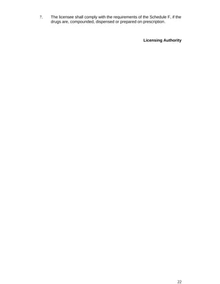 7. The licensee shall comply with the requirements of the Schedule F, if the
drugs are, compounded, dispensed or prepared on prescription.
Licensing Authority
22
 