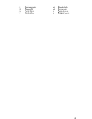ii Desmopressin vii Finasteriode
iii Stanozolol viii Somatropin
iv Nandrolone ix Testosterone
v Mesterolone x Progestrogens
41
 