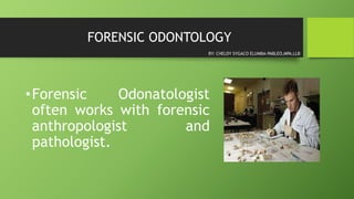 FORENSIC ODONTOLOGY
•Forensic Odonatologist
often works with forensic
anthropologist and
pathologist.
BY: CHELDY SYGACO ELUMBA-PABLEO,MPA,LLB
 