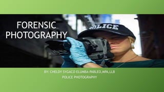 BY: CHELDY SYGACO ELUMBA-PABLEO,MPA,LLB
POLICE PHOTOGRAPHY
FORENSIC
PHOTOGRAPHY
 