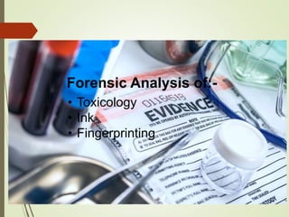 Forensic Analysis of:-
• Toxicology
• Ink
• Fingerprinting
 