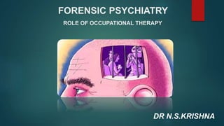 FORENSIC PSYCHIATRY
ROLE OF OCCUPATIONAL THERAPY
DR N.S.KRISHNA
 