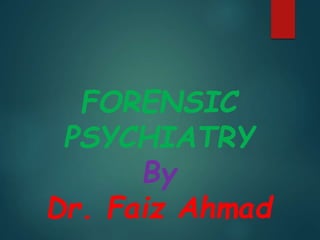 FORENSIC
PSYCHIATRY
By
Dr. Faiz Ahmad
 