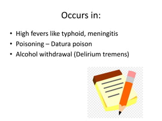 Occurs in:
• High fevers like typhoid, meningitis
• Poisoning – Datura poison
• Alcohol withdrawal (Delirium tremens)
 