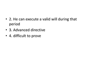 • 2. He can execute a valid will during that
period
• 3. Advanced directive
• 4. difficult to prove
 