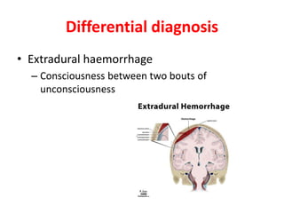 Differential diagnosis
• Extradural haemorrhage
– Consciousness between two bouts of
unconsciousness
 