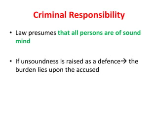 Criminal Responsibility
• Law presumes that all persons are of sound
mind
• If unsoundness is raised as a defence the
burden lies upon the accused
 