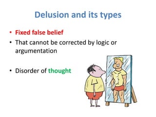 Delusion and its types
• Fixed false belief
• That cannot be corrected by logic or
argumentation
• Disorder of thought
 