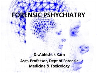 FORENSIC PSHYCHIATRY
Dr.Abhishek Karn
Asst. Professor, Dept of Forensic
Medicine & Toxicology
 