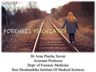 Dr Arun Pinchu Xavier
Assistant Professor
Dept: of Forensic Medicine
Sree Mookambika Institute Of Medical Sciences
FORENSIC PSYCHIATRY
 