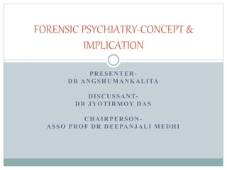 PRESENTER-
DR ANGSHUMANKALITA
DISCUSSANT-
DR JYOTIRMOY DAS
CHAIRPERSON-
ASSO PROF DR DEEPANJALI MEDHI
FORENSIC PSYCHIATRY-CONCEPT &
IMPLICATION
 