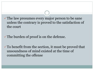  The law presumes every major person to be sane
unless the contrary is proved to the satisfaction of
the court
 The burd...
