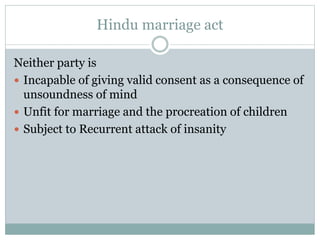 Hindu marriage act
Neither party is
 Incapable of giving valid consent as a consequence of
unsoundness of mind
 Unfit fo...