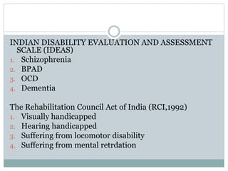 INDIAN DISABILITY EVALUATION AND ASSESSMENT
SCALE (IDEAS)
1. Schizophrenia
2. BPAD
3. OCD
4. Dementia
The Rehabilitation C...