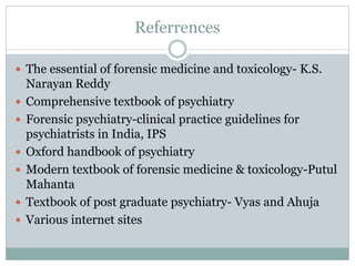 Referrences
 The essential of forensic medicine and toxicology- K.S.
Narayan Reddy
 Comprehensive textbook of psychiatry...