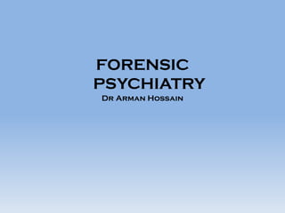 FORENSIC
PSYCHIATRY
Dr Arman Hossain
 