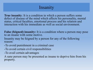 Insanity
True insanity: It is a condition in which a person suffers some
defect of disease of the mind which affects his p...