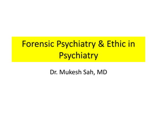 Forensic Psychiatry & Ethic in
Psychiatry
Dr. Mukesh Sah, MD
 