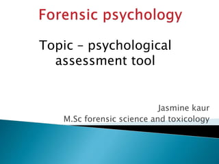 Topic – psychological
assessment tool
Jasmine kaur
M.Sc forensic science and toxicology
 