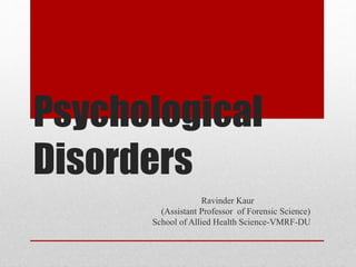 Psychological
Disorders
Ravinder Kaur
(Assistant Professor of Forensic Science)
School of Allied Health Science-VMRF-DU
 