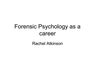 Forensic Psychology as a
career
Rachel Atkinson
 