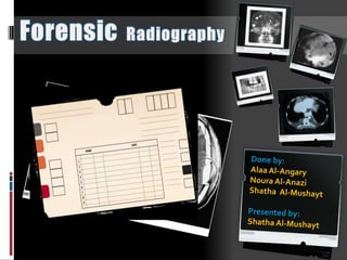ForensicRadiography Done by:  Alaa Al-Angary Noura Al-Anazi Shatha  Al-Mushayt Presented by:  Shatha Al-Mushayt 