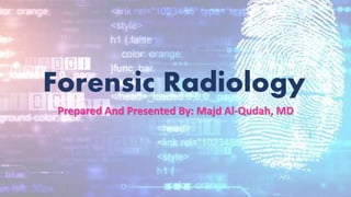 Forensic Radiology
Prepared And Presented By: Majd Al-Qudah, MD
 