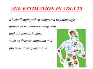 AGE ESTIMATION IN ADULTS
It’s challenging when compared to young age
groups as numerous endogenous
and exogenous factors,
such as disease, nutrition and
physical strain play a role.
107
 