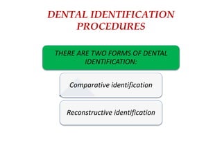 DENTAL IDENTIFICATION
PROCEDURES
THERE ARE TWO FORMS OF DENTAL
IDENTIFICATION:
Comparative identification
Reconstructive identification
 
