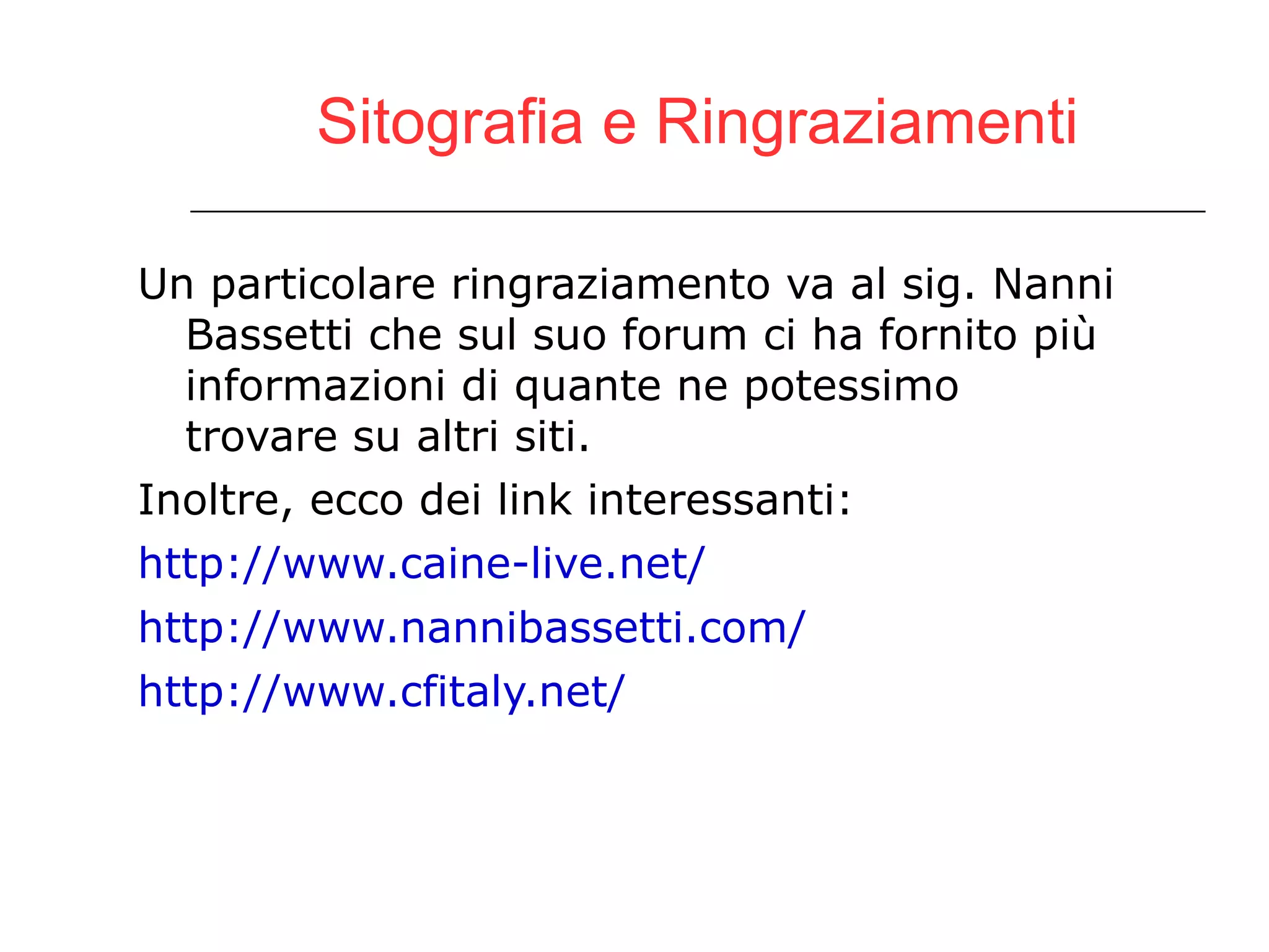 Sitografia e Ringraziamenti Un particolare ringraziamento va al sig. Nanni Bassetti che sul suo forum ci ha fornito più informazioni di quante ne potessimo trovare su altri siti. Inoltre, ecco dei link interessanti: http://www.caine-live.net/ http://www.nannibassetti.com/ http://www.cfitaly.net/ 