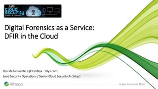 Toni de la Fuente (@ToniBlyx :: blyx.com)
Lead Security Operations / Senior Cloud Security Architect
Digital Forensics as a Service:
DFIR in the Cloud
 