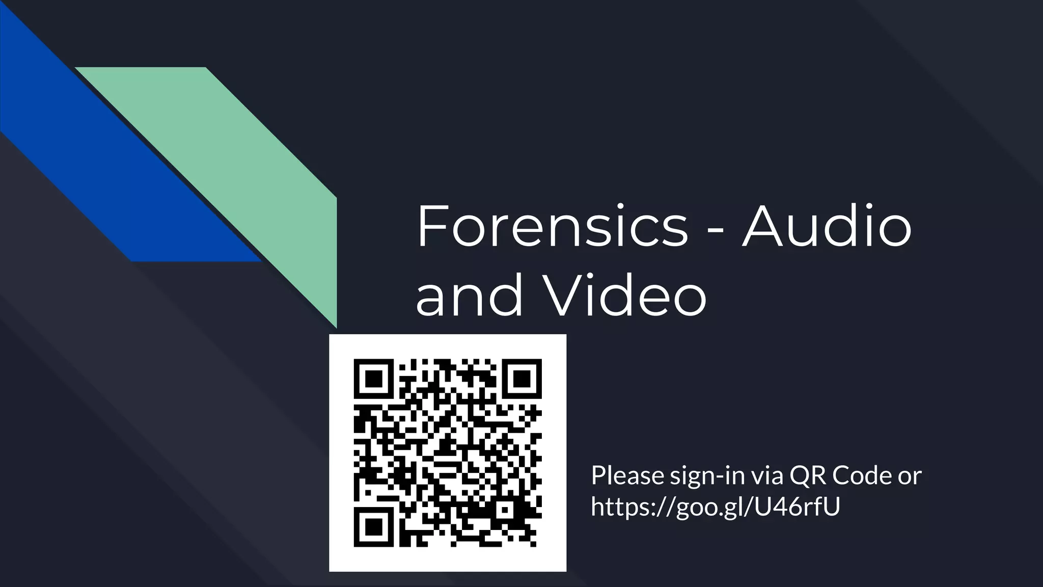 Forensics - Audio
and Video
Please sign-in via QR Code or
https://goo.gl/U46rfU
 