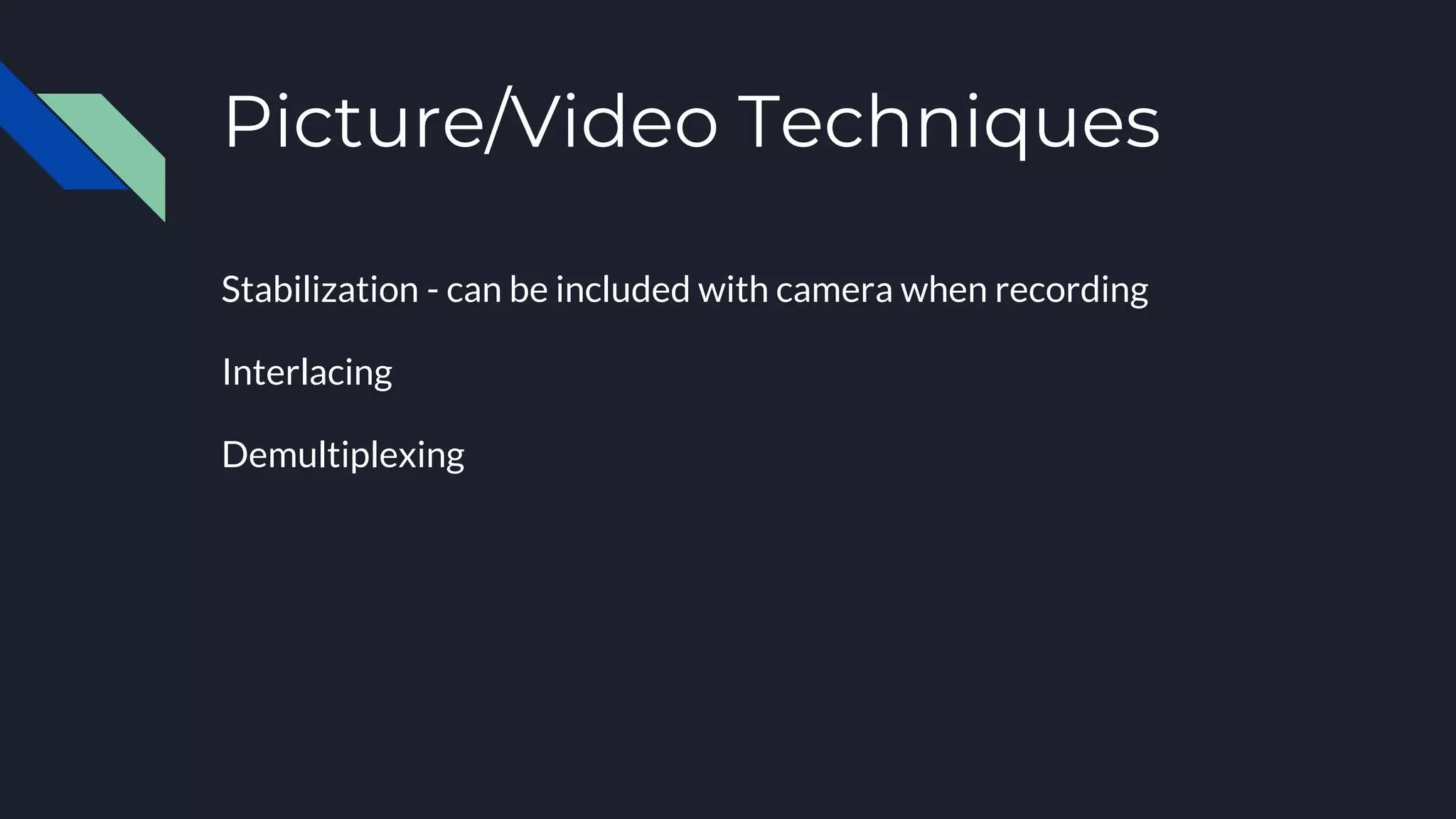 Picture/Video Techniques
Stabilization - can be included with camera when recording
Interlacing
Demultiplexing
 