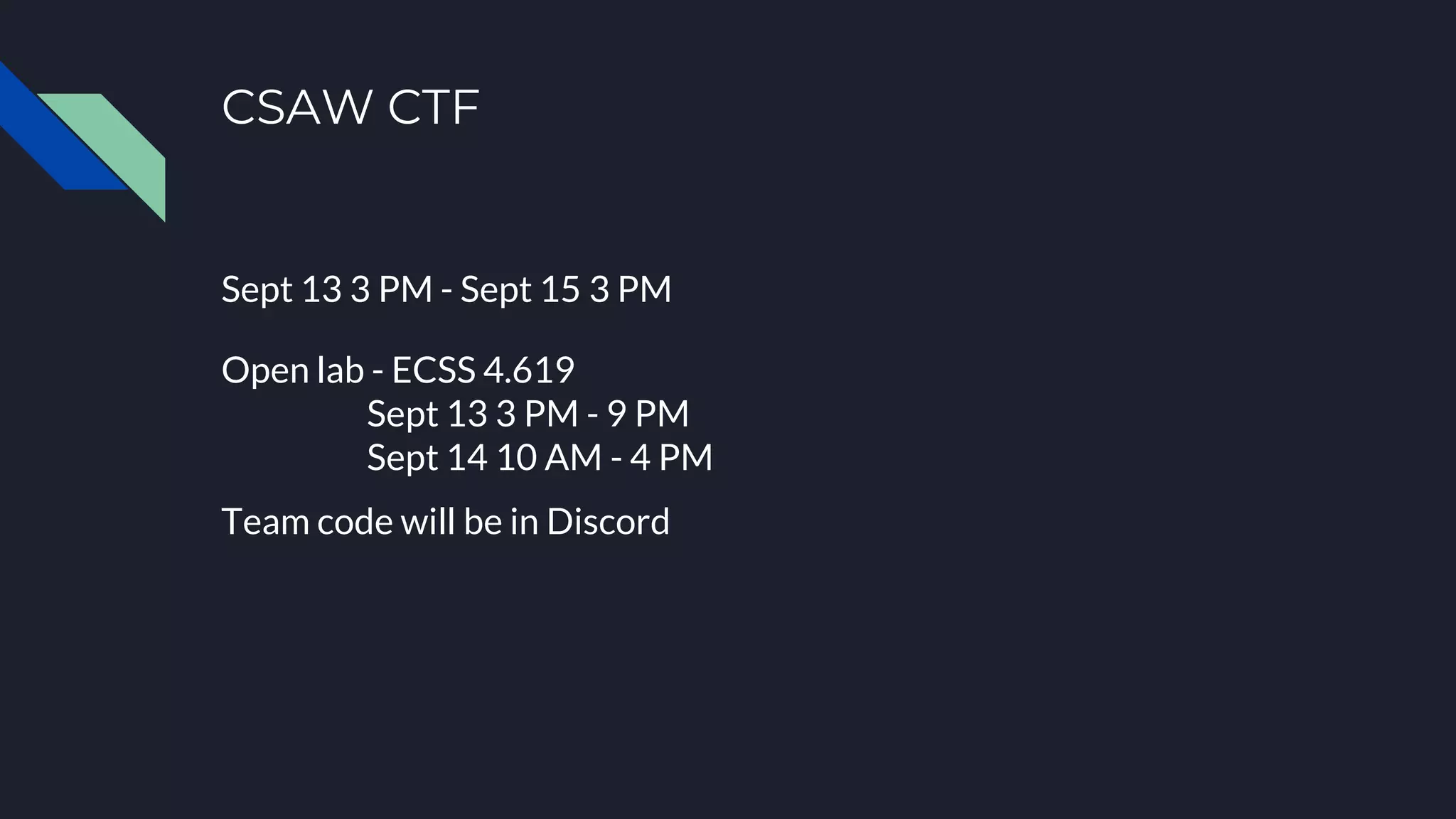 CSAW CTF
Sept 13 3 PM - Sept 15 3 PM
Open lab - ECSS 4.619
Sept 13 3 PM - 9 PM
Sept 14 10 AM - 4 PM
Team code will be in Discord
 