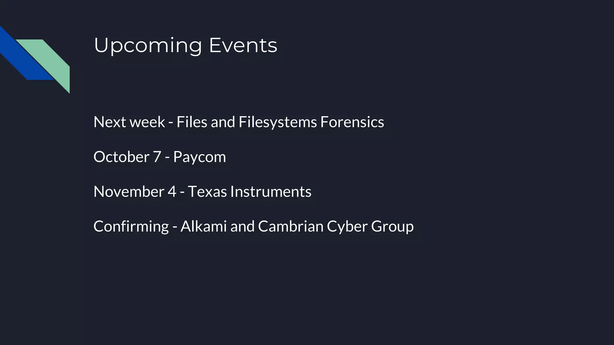Upcoming Events
Next week - Files and Filesystems Forensics
October 7 - Paycom
November 4 - Texas Instruments
Confirming - Alkami and Cambrian Cyber Group
 