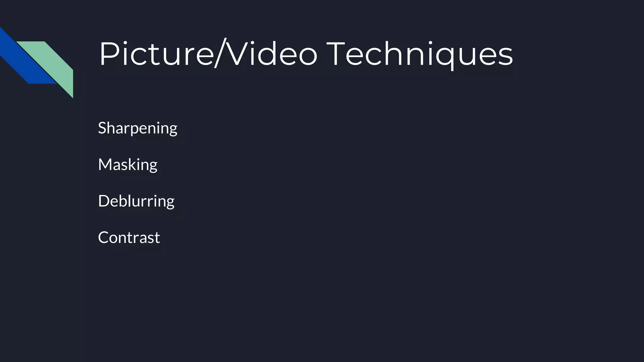 Picture/Video Techniques
Sharpening
Masking
Deblurring
Contrast
 