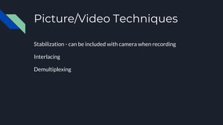 Picture/Video Techniques
Stabilization - can be included with camera when recording
Interlacing
Demultiplexing
 