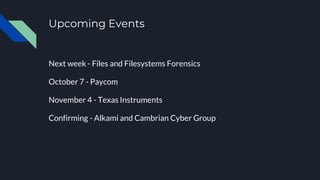 Upcoming Events
Next week - Files and Filesystems Forensics
October 7 - Paycom
November 4 - Texas Instruments
Confirming - Alkami and Cambrian Cyber Group
 