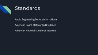 Standards
Audio Engineering Society International
American Board of Recorded Evidence
American National Standards Institute
 