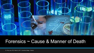 Forensics ~ Cause & Manner of Death
Dr. Perry Lyle, PhD / March 5, 2017 / Columbia College - Orlando
 
