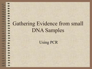 Gathering Evidence from small
DNA Samples
Using PCR
 