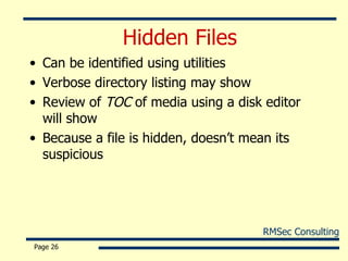 Hidden Files Can be identified using utilities Verbose directory listing may show Review of  TOC  of media using a disk editor will show Because a file is hidden, doesn’t mean its suspicious Page  