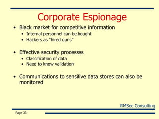 Corporate Espionage Black market for competitive information Internal personnel can be bought Hackers as “hired guns” Effective security processes Classification of data Need to know validation Communications to sensitive data stores can also be monitored Page  