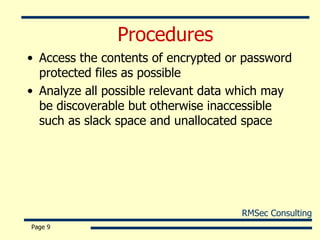 Procedures Access the contents of encrypted or password protected files as possible Analyze all possible relevant data which may be discoverable but otherwise inaccessible such as slack space and unallocated space Page  