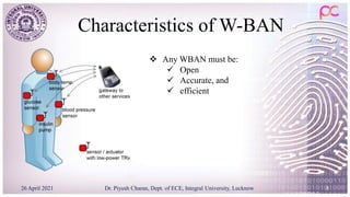 Characteristics of W-BAN
26 April 2021 Dr. Piyush Charan, Dept. of ECE, Integral University, Lucknow 8
 Any WBAN must be:
 Open
 Accurate, and
 efficient
 