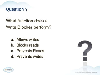 © 2013 nCircle. All Rights Reserved.
Question ?
What function does a
Write Blocker perform?
a. Allows writes
b. Blocks reads
c. Prevents Reads
d. Prevents writes
 