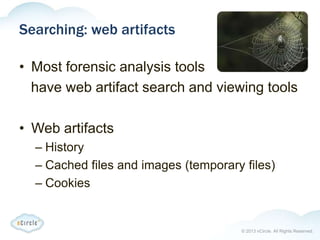 © 2013 nCircle. All Rights Reserved.
Searching: web artifacts
• Most forensic analysis tools
have web artifact search and viewing tools
• Web artifacts
– History
– Cached files and images (temporary files)
– Cookies
 