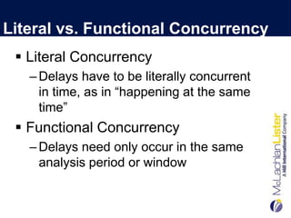 Literal vs. Functional Concurrency
  Literal Concurrency
   – Delays have to be literally concurrent
     in time, as in “happening at the same
     time”
  Functional Concurrency
   – Delays need only occur in the same
     analysis period or window
 