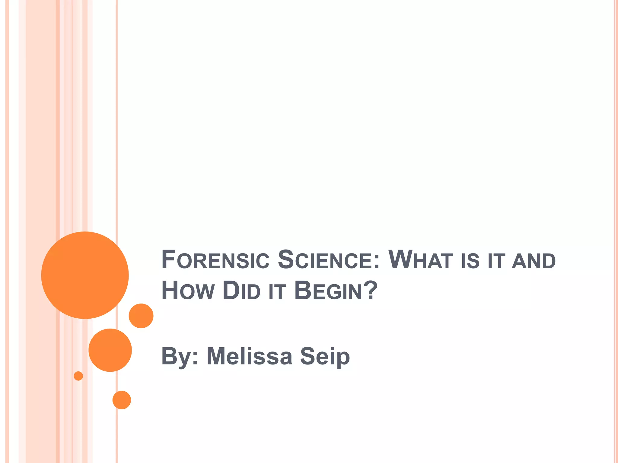 Forensic Science: What is it and How Did it Begin?By: Melissa Seip